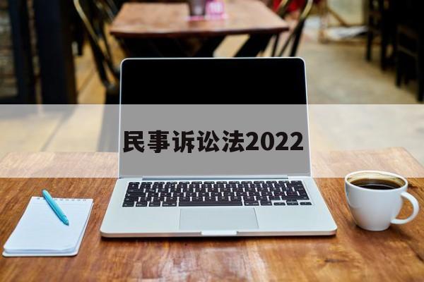 民事诉讼法2022(民事诉讼法2022全文在线阅读)