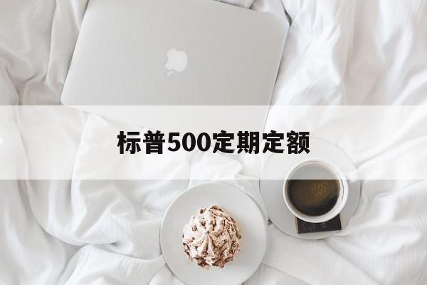 标普500定期定额(标普500可以长期定投吗)