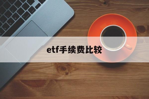 etf手续费比较(etf手续费用和股票一样吗)