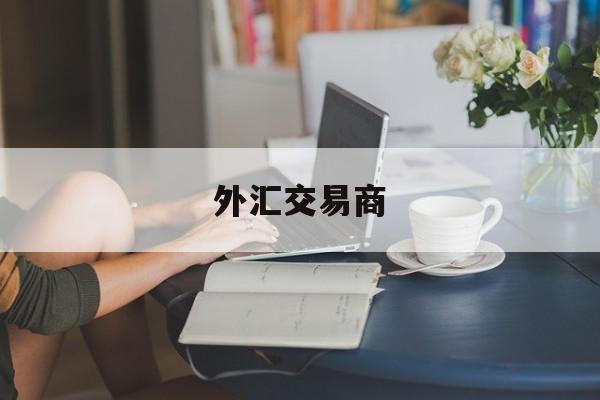 外汇交易商(外汇交易商协会)