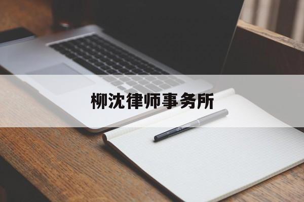 柳沈律师事务所(柳沈律师事务所怎么样)